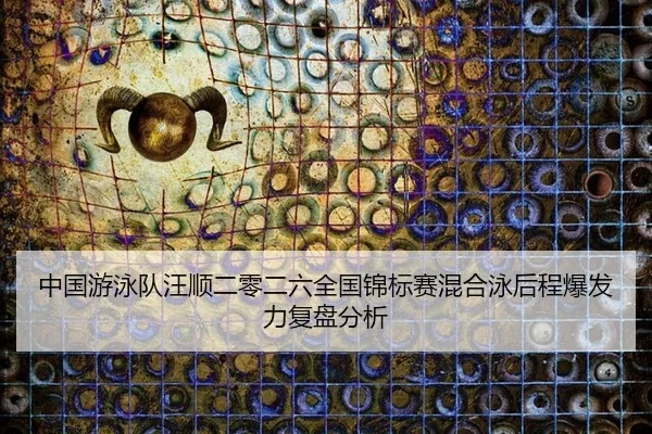 中国游泳队汪顺二零二六全国锦标赛混合泳后程爆发力复盘分析